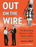 Out on the Wire GN The Storytelling Secrets of the New Masters of Radio by Jessica Abel
